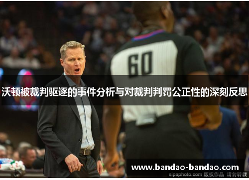 沃顿被裁判驱逐的事件分析与对裁判判罚公正性的深刻反思