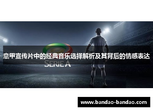 意甲宣传片中的经典音乐选择解析及其背后的情感表达