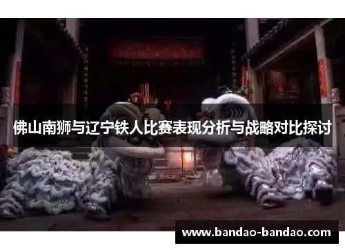 佛山南狮与辽宁铁人比赛表现分析与战略对比探讨