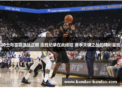 骑士与雷霆激战正酣 连胜纪录在此终结 赛季关键之战的精彩呈现