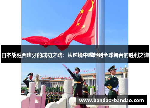 日本战胜西班牙的成功之路：从逆境中崛起到全球舞台的胜利之道