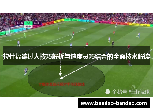 拉什福德过人技巧解析与速度灵巧结合的全面技术解读